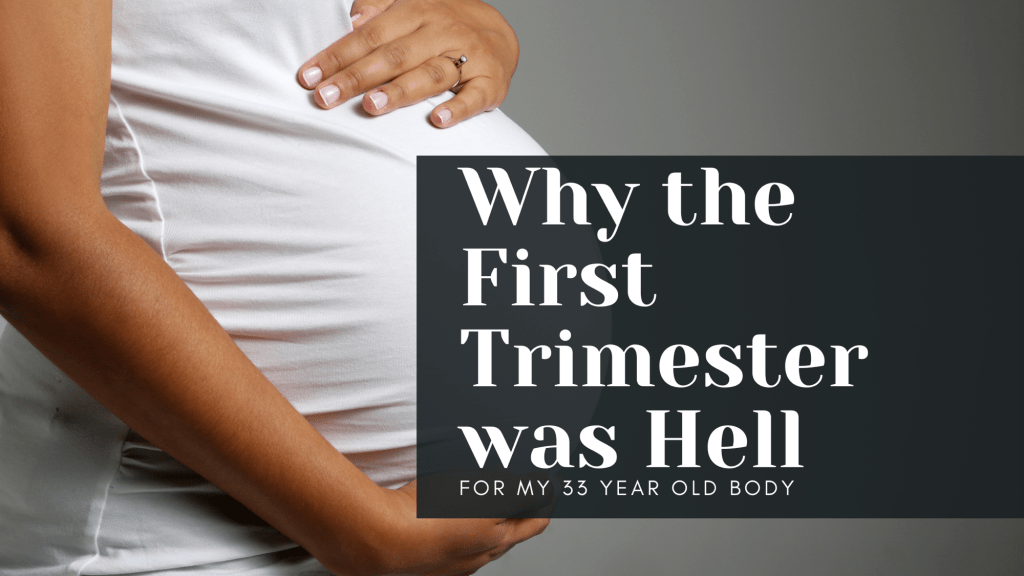 Why the First Trimester was Hell for my 33 Year Old&nbsp;Body